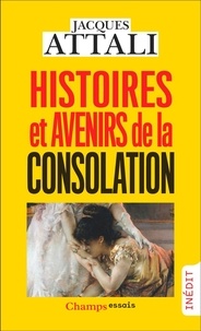 Jacques Attali - Histoires et avenirs de la consolation.
