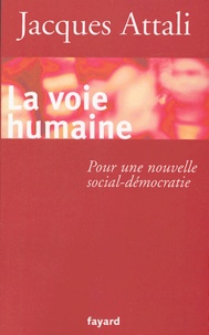 Jacques Attali - La voie humaine - Pour une nouvelle social-démocratie.
