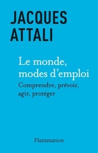 Jacques Attali - Le Monde, mode d’emploi - Comprendre, prévoir, agir, protéger.