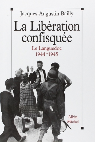 Jacques-Augustin Bailly - La Libération confisquée - Le Languedoc, 1944-1945.