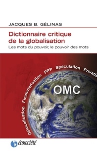 Jacques B. Gélinas - Dictionnaire critique de la globalisation - Les mots du pouvoir, le pouvoir des mots.