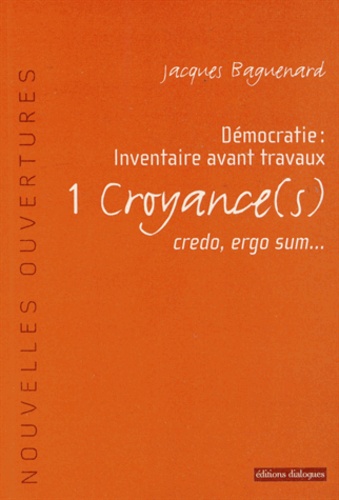Jacques Baguenard - Démocratie : inventaire avant travaux - Tome 1, Croyance(s), credo, ergo sum....