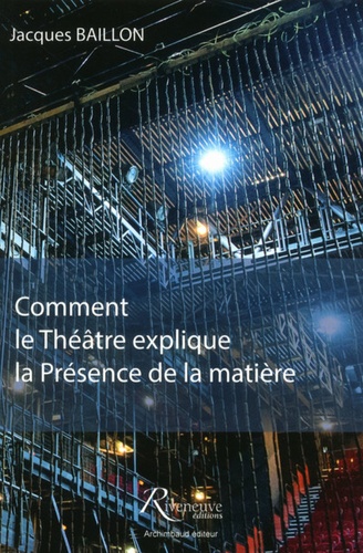 Jacques Baillon - Comment le théâtre explique la présence de la matière.