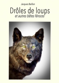 Jacques Baillon - Drôles de loups & autres bêtes féroces.