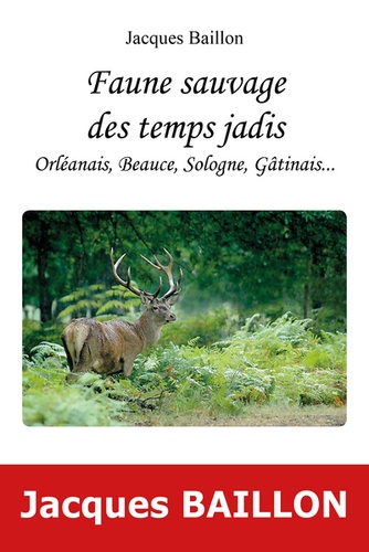 Jacques Baillon - Faune sauvage des temps jadis, Orléanais, Beauce, Sologne, Gatinais.