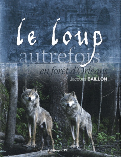 Jacques Baillon - Le loup autrefois en forêt d'Orléans.