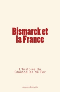 Jacques Bainville - Bismarck et la France - L’Histoire du Chancelier de Fer.