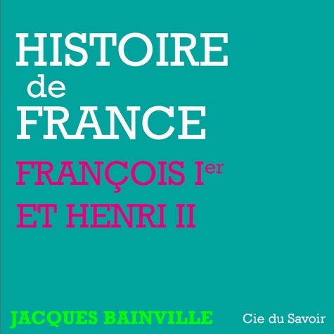 Jacques Bainville et Philippe Colin - Histoire de France : François Ier et Henri II.