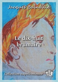 Jacques Bainville - Le dix-huit brumaire.