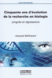 Jacques Balthazart - Cinquante ans d'évolution de la recherche en biologie - Progrès et régressions.