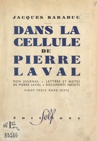 Jacques Baraduc - Dans la cellule de Pierre Laval - Mon journal, lettres et notes de Pierre Laval, documents inédits. Vingt-trois hors-texte.