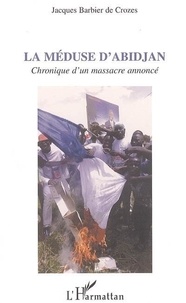 Jacques Barbier de Crozes - La méduse d'Abidjan : chronique d'un massacre annoncé.