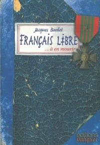 Jacques Bardet - Français libre... à en mourir - Carnet de guerre de Jacques Bardet, Liban-Palestine-Syrie-Egypte-Libye-Italie-Provence, 1942-1944.