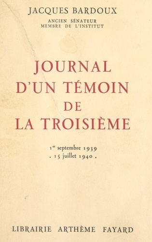 Journal d'un témoin de la Troisième. Paris-Bordeaux-Vichy, 1er septembre 1939-15 juillet 1940