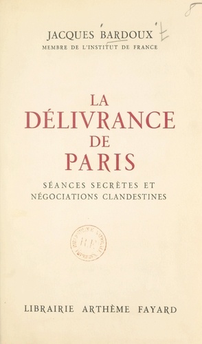 La délivrance de Paris. Séances secrètes et négociations clandestines, octobre 1943-octobre 1944, journal d'un sénateur