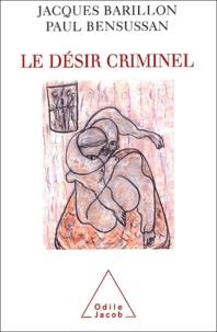 Jacques Barillon et Paul Bensussan - Le désir criminel.
