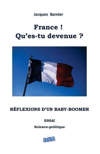 Jacques Barnier - France ! Qu'es-tu devenue ? Réflexions d'un baby-boomer.