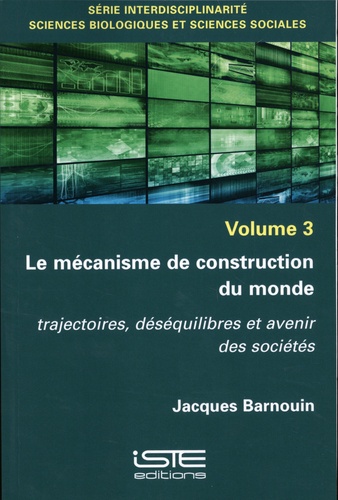 Jacques Barnouin - Interdisciplinarité, sciences biologiques et sciences sociales - Volume 3, Le mécanisme de construction du monde Trajectoires, déséquilibres et avenir des sociétés.