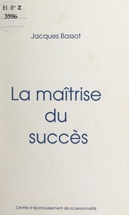 Jacques Bassot - La maîtrise du succès.