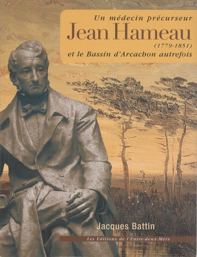 Jacques Battin - Jean Hameau (1779-1851) - Un médecin précurseur et le Bassin d'Arcachon autrefois.