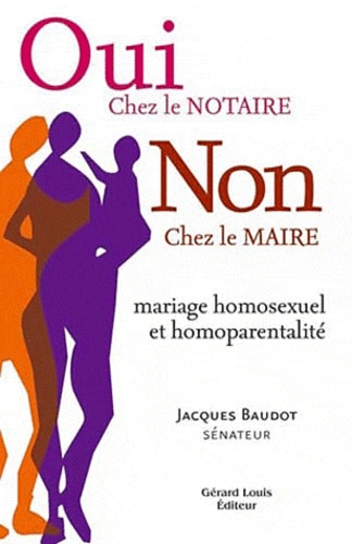 Jacques Baudot - Oui chez le notaire, non chez le maire : mariage homosexuel et homoparentalité.