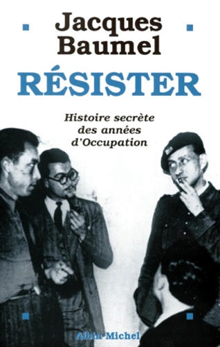 Jacques Baumel - Resister. Histoire Secrete Des Annees D'Occupation.