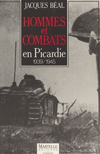 Jacques Béal - Hommes et combats en Picardie, 1939-1945.