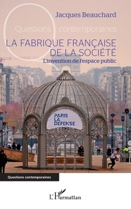 Jacques Beauchard - La fabrique française de la société - L'invention de l'espace public.