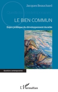 Jacques Beauchard - Le bien commun - Enjeu politique du développement durable.