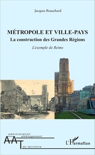 Jacques Beauchard - Métropole et ville-pays - La construction des grandes régions : l'exemple de Reims.