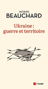 Jacques Beauchard - Ukraine - Guerre et territoire.