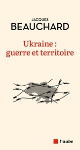 Jacques Beauchard - Ukraine - Guerre et territoire.