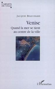 Jacques Beauchard - Venise - Quand la mer se tient au centre de la ville.