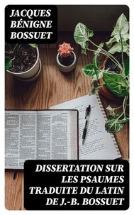 Dissertation sur les psaumes traduite du latin de J.-B. Bossuet