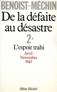 Jacques Benoist-Méchin - De la défaite au désastre - tome 2 - L'espoir trahi (avril-novembre 1942).