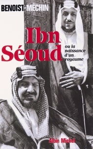 Jacques Benoist-Méchin - Ibn'Séoud ou la Naissance d'un royaume.