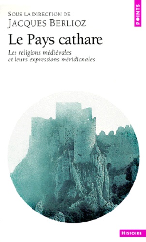 Jacques Berlioz - Le Pays cathare - Les religions médiévales et leurs expressions méridionales.
