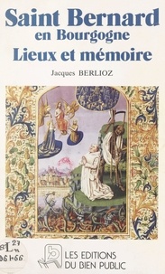 Jacques Berlioz et Patrick Arabeyre - Saint Bernard en Bourgogne - Lieux et mémoire.