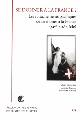 Jacques Berlioz et Olivier Poncet - Se donner à la France ? Les rattachements pacifiques de territoires à la France (XIVe-XIXe siècle).
