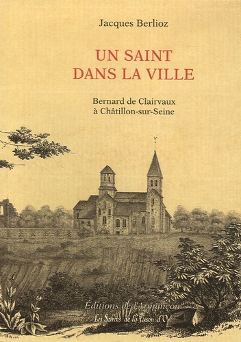 Jacques Berlioz - Un saint dans la ville - Bernard de Clairvaux à Chatillon-sur-Seine.