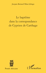 Jacques Bernard Nkoa Lebogo - Le baptême dans la correspondance de Cyprien de Carthage.