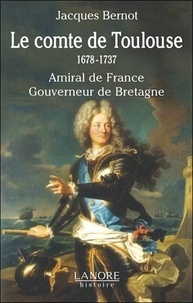 Jacques Bernot - Le comte de Toulouse (1678-1737) - Amiral de France, Gouverneur de Bretagne.