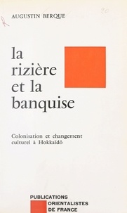 Jacques Berque - La Rizière et la banquise - Colonisation et changement culturel à Hokkaïdô.