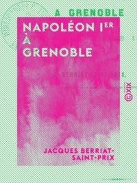Jacques Berriat-Saint-Prix - Napoléon Ier à Grenoble - Histoire du 7 mars 1815.