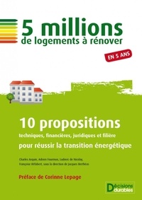 Jacques Berthéas et Charles Arquin - 5 millions de logements à rénover - 10 propositions techniques, financières, juridiques et filière pour réussir la transition énergétique.