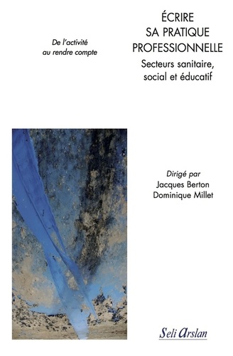 Jacques Berton et Dominique Millet - Ecrire sa pratique professionnelle - Secteurs sanitaire, social et éducatif : de l'activité au rendre compte.