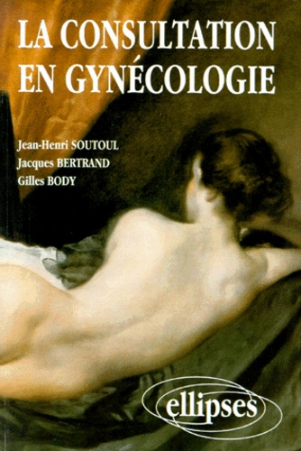 Jacques Bertrand et Jean-Henri Soutoul - La Consultation En Gynecologie. Semiologie Gynecologique.