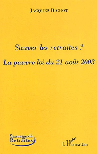 Jacques Bichot - Sauver les retraites ? - La pauvre loi du 21 août 2003.