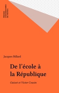Jacques Billard - De l'école à la République - Guizot et Victor Cousin.