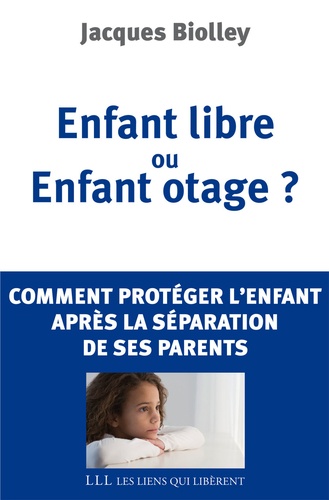 Enfant libre ou Enfant otage ?. Comment protéger l'enfant après la séparation de ses parents